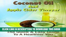 [PDF] Coconut Oil And Apple Cider Vinegar: The Quick   Easy Guide To A Healthier You (Natural