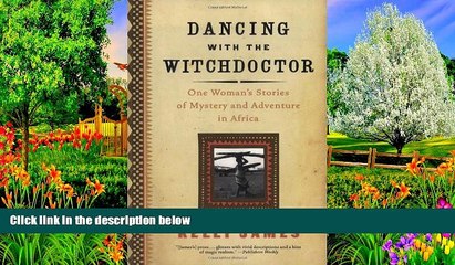 READ NOW  Dancing with the Witchdoctor: One Woman s Stories of Mystery and Adventure in Africa