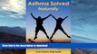 READ BOOK  Asthma Solved Naturally: The Surprising Underlying Causes and Hundreds of Natural