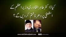 kya Dr.Tahir ul Qadri Wazeer e Azam ke istifa par dharna khatam kar den ge?