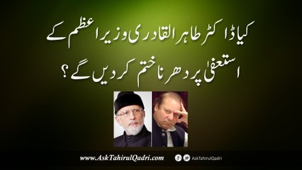 kya Dr.Tahir ul Qadri Wazeer e Azam ke istifa par dharna khatam kar den ge?