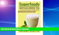 READ BOOK  Superfoods: Matcha Green Tea, Learn the Miraculous Benefits of the Matcha Superfood