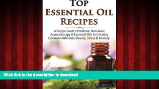 Read books  Top Essential Oil Recipes: A Recipe Guide Of Natural, Non-Toxic Aromatherapy