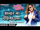 आल्हर बा देहिया हमार - Saneh Saiya Ke - Sanjana Raj - Bhojpuri Hot Songs 2016 new