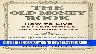 Ebook The Old Money Book: How To Live Better While Spending Less: Secrets of America s Upper Class