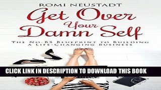 Ebook Get Over Your Damn Self: The No-BS Blueprint to Building a Life-Changing Business Free Read