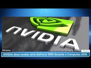Atrasou: NVIDIA deve revelar série GeForce 1000 durante a Computex 2016