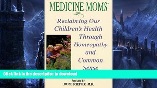 READ BOOK  Medicine  Moms: Reclaiming Our Children s Health Through Homeopathy and Common Sense
