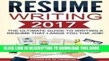 Read Now Resume Writing 2017: The Ultimate Guide to Writing a Resume that Lands YOU the Job!