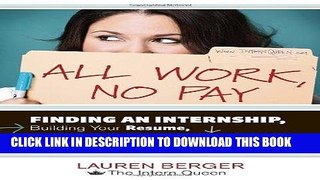 Read Now All Work, No Pay: Finding an Internship, Building Your Resume, Making Connections, and