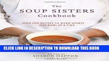 Read Now The Soup Sisters Cookbook: 100 Simple Recipes to Warm Hearts . . . One Bowl at a Time