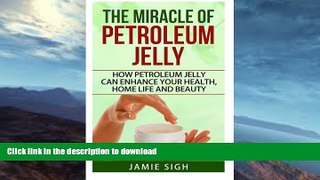 READ BOOK  The Miracle of Petroleum Jelly: How Petroleum Jelly Can Enhance Your Health, Home