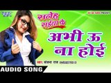 अभी ऊ ना होई - Abhi u Na Hoi - Saneh Saiya Ke - Sanjana Raj - Bhojpuri Hot Songs 2016 new