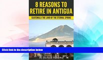 READ FULL  8 REASONS TO RETIRE IN ANTIGUA: Guatemala The Land Of The Eternal Spring  READ Ebook
