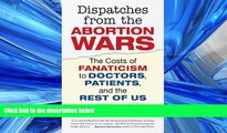PDF Download Dispatches from the Abortion Wars: The Costs of Fanaticism to Doctors, Patients, and
