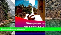 Deals in Books  Honeymoons In Guatemala: A travel guide of Guatemala, a honeymoon planner and some