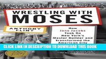 Ebook Wrestling with Moses: How Jane Jacobs Took On New York s Master Builder and Transformed the