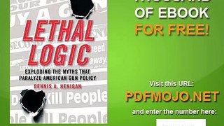 Lethal Logic Exploding the Myths That Paralyze American Gun Policy