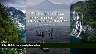 READ NOW  Follow Your Bliss: Road Trip into Central America  Premium Ebooks Online Ebooks