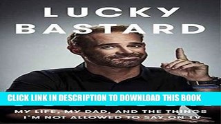 Read Now Lucky Bastard: My Life, My Dad, and the Things I m Not Allowed to Say on TV Download Online