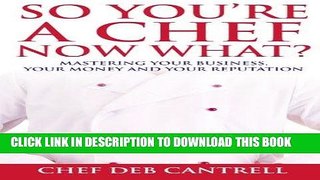 Ebook So You re A Chef Now What?: Mastering Your Business, Your Money and Your Reputation Free Read