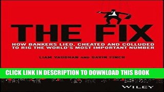 [PDF] The Fix: How Bankers Lied, Cheated and Colluded to Rig the World s Most Important Number