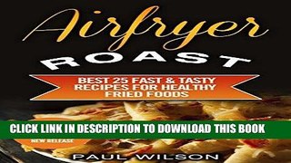 Ebook Airfryer Roast: Best 25 Fast   Tasty Recipes For Healthy Fried Foods Free Download