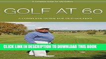 Read Now Golf: Golf At 60: A Complete Beginners Guide for Senior Golfers to Take Care of Health,