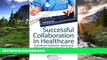 Read Successful Collaboration in Healthcare: A Guide for Physicians, Nurses and Clinical