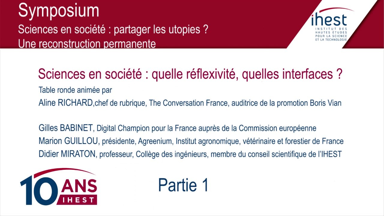 Symposium 10 ans IHEST - Table ronde : Sciences en société, quelle réflexivité, quelles interfaces ? - Partie 1