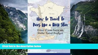 Deals in Books  How To Travel To Paris Like a Rock Star: Even if You Have an Indie Band Budget