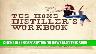 Read Now The Home Distiller s Workbook: Your Guide to Making Moonshine, Whisky, Vodka, Rum and So