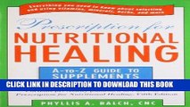 Read Now Prescription for Nutritional Healing: the A to Z Guide to Supplements: Everything You