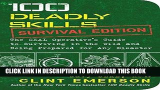 Read Now 100 Deadly Skills: Survival Edition: The SEAL Operative s Guide to Surviving in the Wild