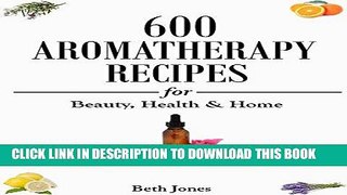 Read Now Aromatherapy: 600 Aromatherapy Recipes for Beauty, Health   Home - Plus Advice   Tips on
