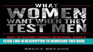 Read Now What Women Want When They Test Men: How To Decode Female Behavior, Pass A Woman s Tests,