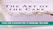 Ebook The Art of the Cake: The Ultimate Step-by-Step Guide to Baking and Decorating Perfection