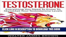 Read Now Testosterone: Everything You Need to Know to Skyrocket Your Testosterone Levels