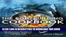 Read Now The Bodybuilding Cookbook: 100 Delicious Recipes To Build Muscle, Burn Fat And Save Time