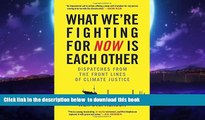 Best book  What We re Fighting for Now Is Each Other: Dispatches from the Front Lines of Climate