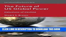Ebook The Future of US Global Power: Delusions of Decline (International Political Economy Series)