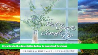 Read books  What Cancer Cannot Do : Stories of Hope and Encouragement full online