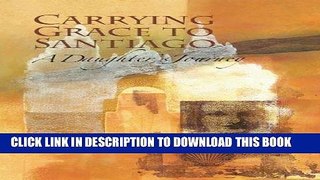 [PDF] Carrying Grace to Santiago: A Daughter s Journey Full Online