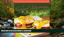 READ BOOK  Good Morning Paleo: More Than 150 Easy Favorites to Start Your Day, Gluten- and