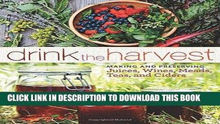 Ebook Drink the Harvest: Making and Preserving Juices, Wines, Meads, Teas, and Ciders Free Read