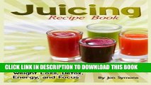 Ebook Juicing Recipe Book: Easy Juice Remedies for Quick Weight Loss, Detox, Energy, and Focus