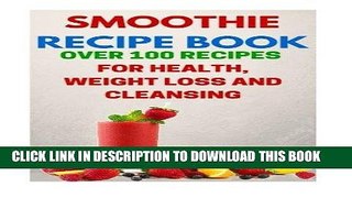Best Seller Smoothie Recipe Book: Over 100 Recipes For Health, Weight Loss And Cleansing (Smoothie