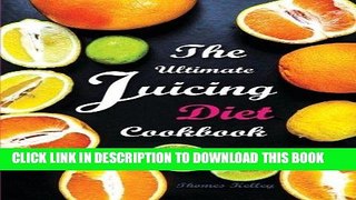 Ebook The Ultimate Juicing Diet Cookbook: Juicing Recipes for Weight Loss Free Read