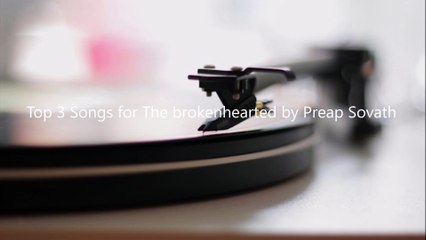 Top 3 Songs for the brokenhearted by Preap Sovath