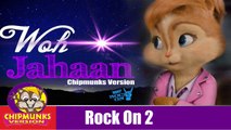 Woh Jahaan Rock On 2 Song | Rock On 2 | FULL VIDEO With Lyrics | Chipmunks Version